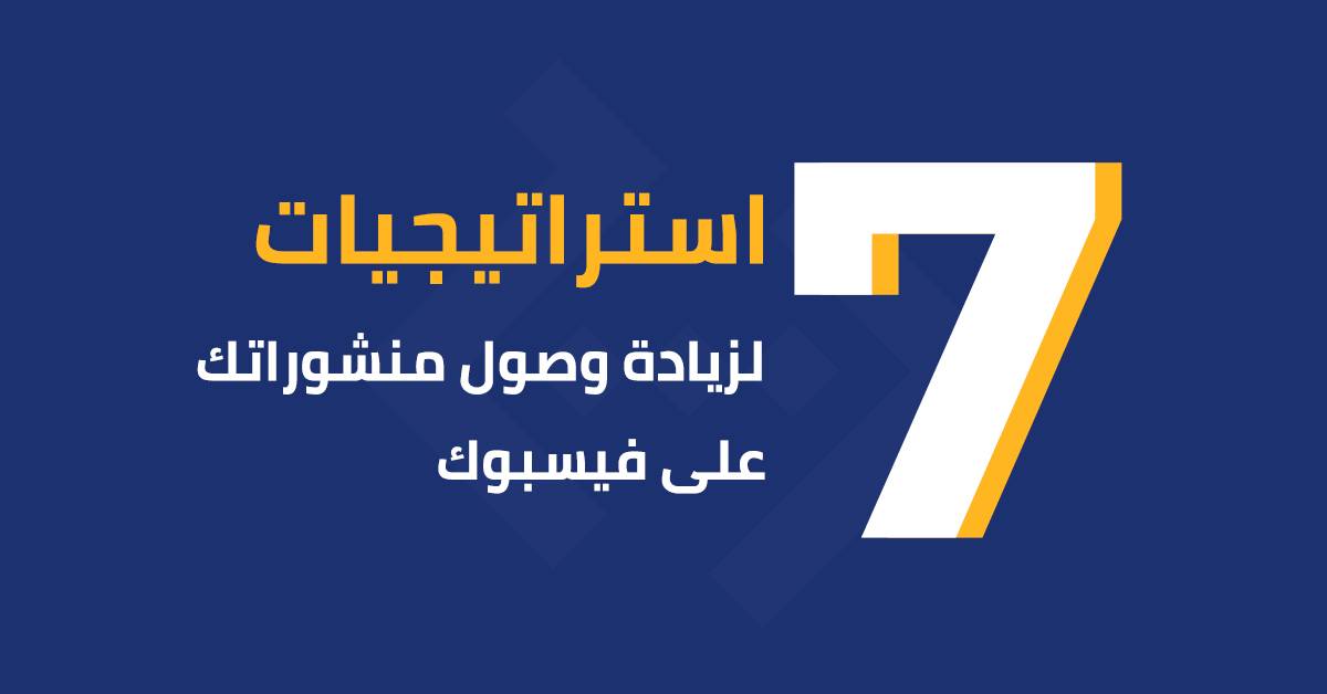 7 استراتيجيات لزيادة وصول منشوراتك على فيسبوك